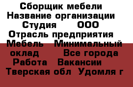 Сборщик мебели › Название организации ­ Студия 71 , ООО › Отрасль предприятия ­ Мебель › Минимальный оклад ­ 1 - Все города Работа » Вакансии   . Тверская обл.,Удомля г.